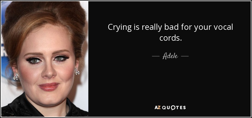 Llorar es muy malo para las cuerdas vocales. - Adele