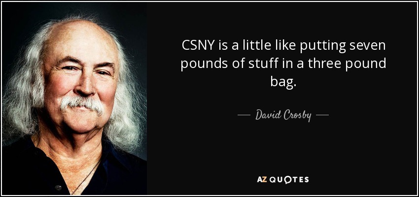 CSNY is a little like putting seven pounds of stuff in a three pound bag. - David Crosby