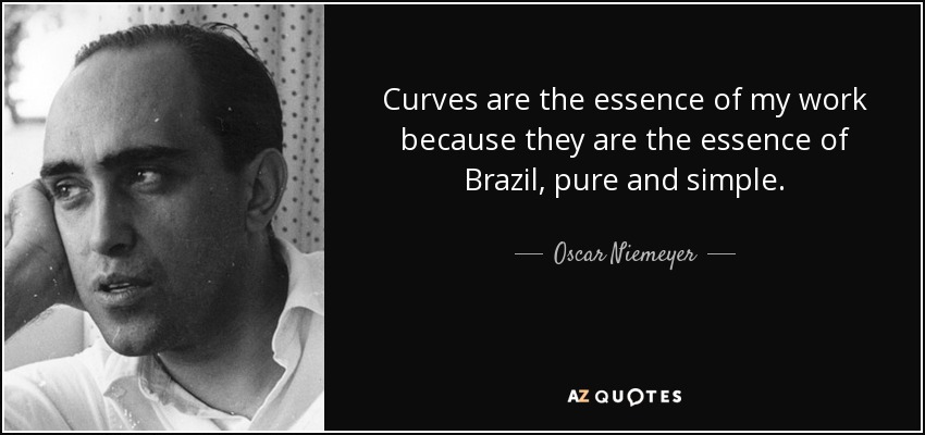 Las curvas son la esencia de mi trabajo porque son la esencia de Brasil, pura y simplemente. - Oscar Niemeyer