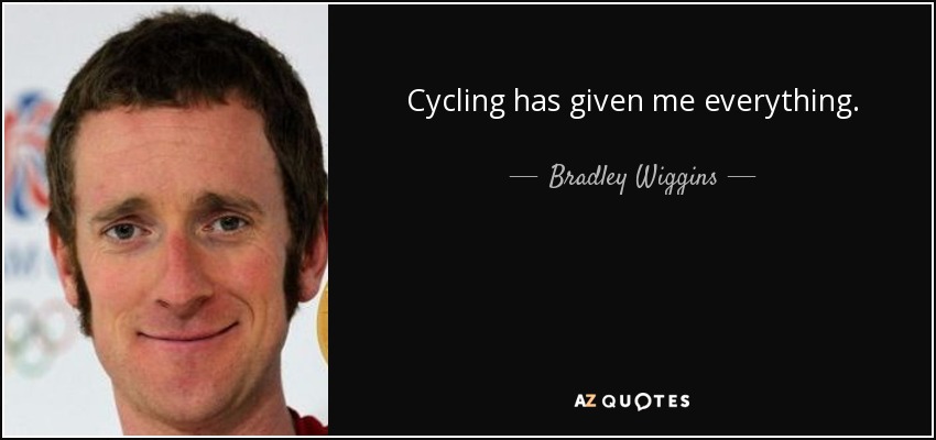 Cycling has given me everything. - Bradley Wiggins