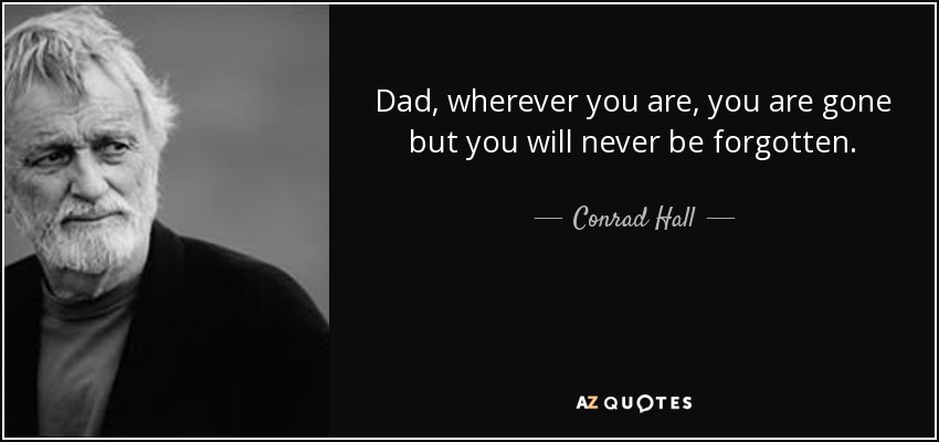 Papá, dondequiera que estés, te has ido pero nunca serás olvidado. - Conrad Hall