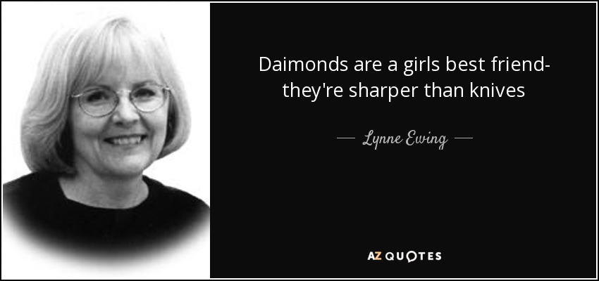 Daimonds are a girls best friend- they're sharper than knives - Lynne Ewing