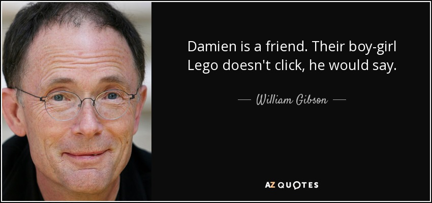 Damien is a friend. Their boy-girl Lego doesn't click, he would say. - William Gibson