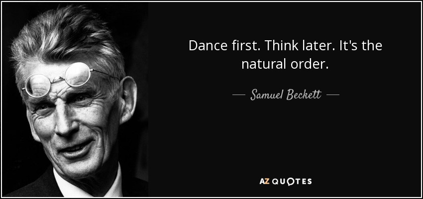 Baila primero. Piensa después. Es el orden natural. - Samuel Beckett