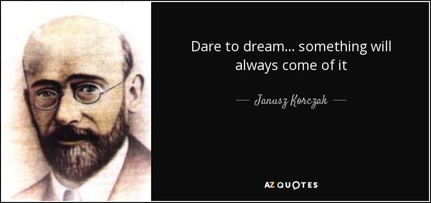 Dare to dream... something will always come of it - Janusz Korczak