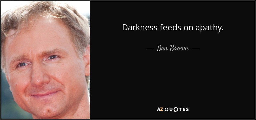 Darkness feeds on apathy. - Dan Brown