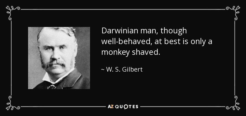 Darwinian man, though well-behaved, at best is only a monkey shaved. - W. S. Gilbert