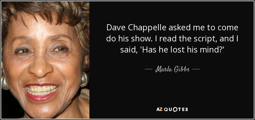 Dave Chappelle asked me to come do his show. I read the script, and I said, 'Has he lost his mind?' - Marla Gibbs