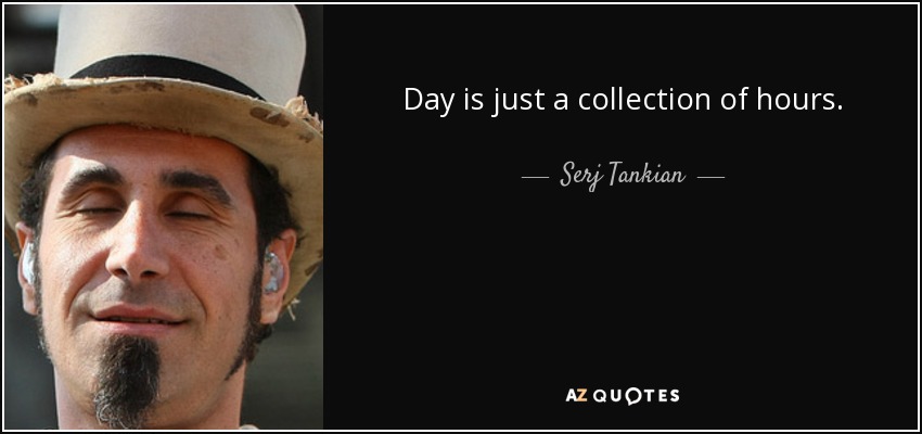 El día es sólo un conjunto de horas. - Serj Tankian