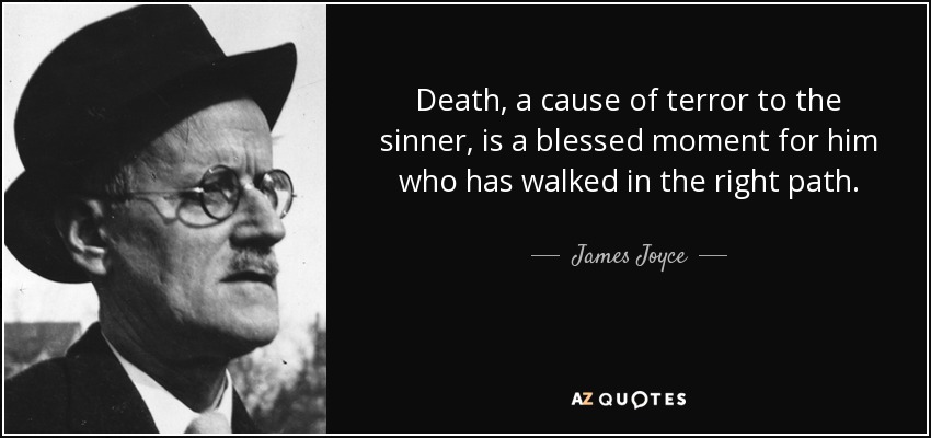 Death, a cause of terror to the sinner, is a blessed moment for him who has walked in the right path. - James Joyce