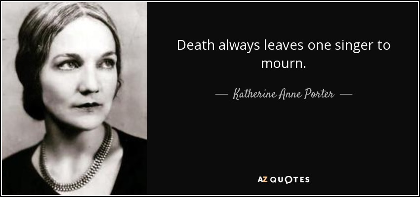 Death always leaves one singer to mourn. - Katherine Anne Porter