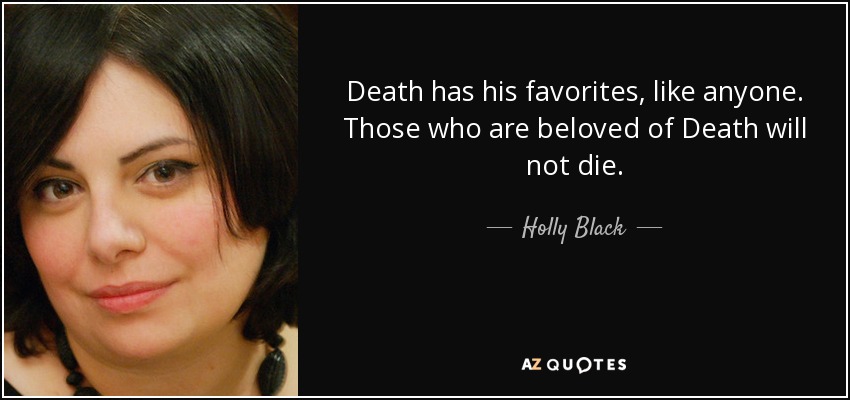 Death has his favorites, like anyone. Those who are beloved of Death will not die. - Holly Black