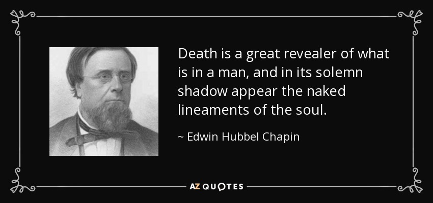 Death is a great revealer of what is in a man, and in its solemn shadow appear the naked lineaments of the soul. - Edwin Hubbel Chapin