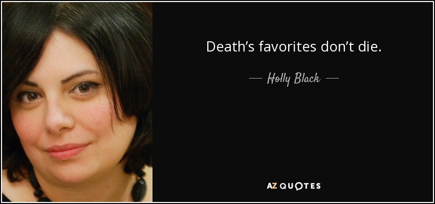 Death’s favorites don’t die. - Holly Black