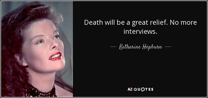 Death will be a great relief. No more interviews. - Katharine Hepburn