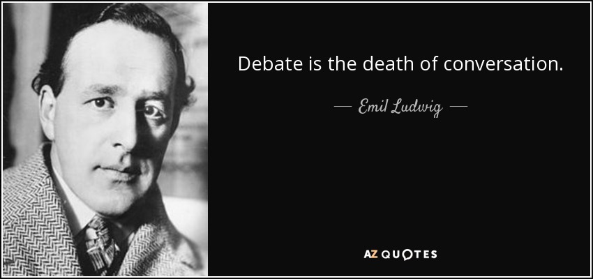 Debate is the death of conversation. - Emil Ludwig