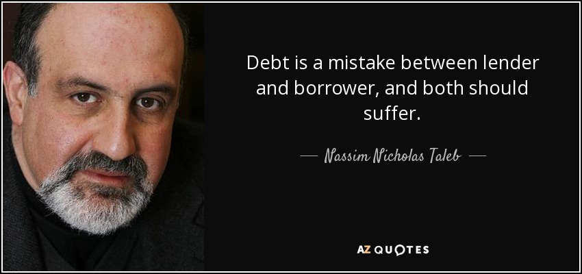 Debt is a mistake between lender and borrower, and both should suffer. - Nassim Nicholas Taleb