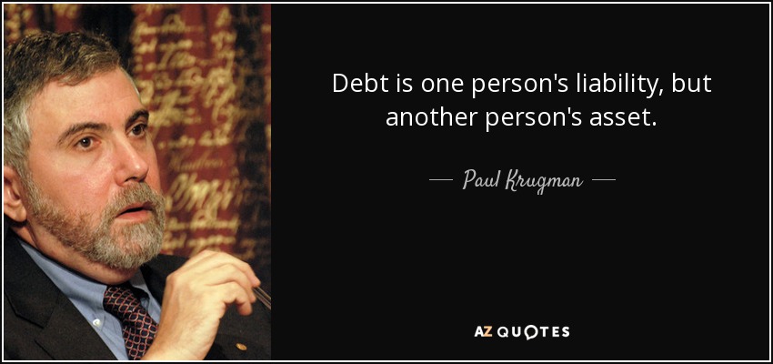 Debt is one person's liability, but another person's asset. - Paul Krugman