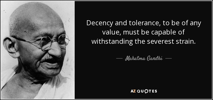 La decencia y la tolerancia, para tener algún valor, deben ser capaces de soportar la tensión más severa. - Mahatma Gandhi