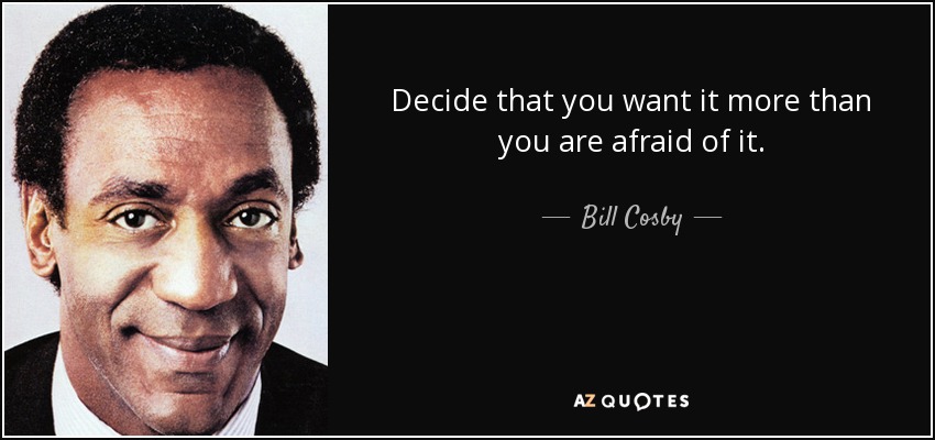 Decide que lo deseas más de lo que lo temes. - Bill Cosby