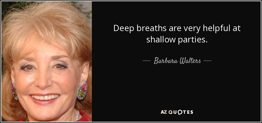 Deep breaths are very helpful at shallow parties. - Barbara Walters