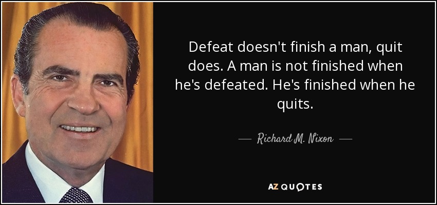 La derrota no acaba con un hombre, sino el abandono. Un hombre no está acabado cuando es derrotado. Está acabado cuando renuncia. - Richard M. Nixon