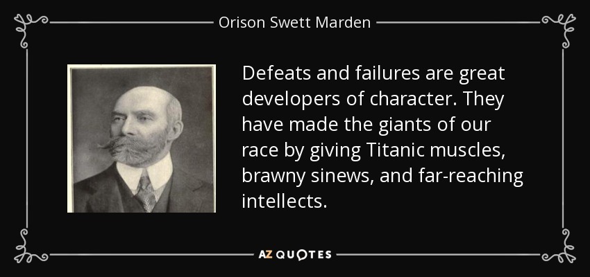 Las derrotas y los fracasos son grandes formadores de carácter. Han hecho a los gigantes de nuestra raza, dándoles músculos titánicos, tendones musculosos e intelectos de gran alcance. - Orison Swett Marden