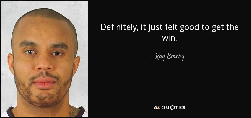 Definitely, it just felt good to get the win. - Ray Emery