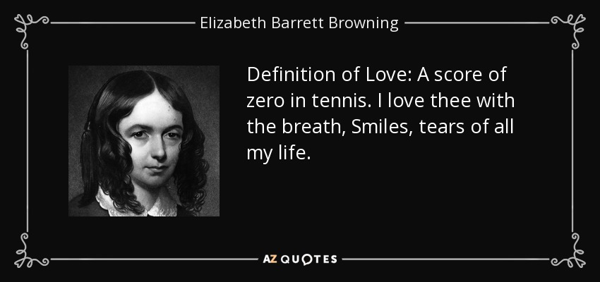 Definición de Amor: Una puntuación de cero en el tenis. Te amo con el aliento, las sonrisas, las lágrimas de toda mi vida. - Elizabeth Barrett Browning