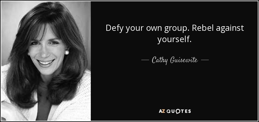 Desafía a tu propio grupo. Rebélate contra ti mismo. - Cathy Guisewite