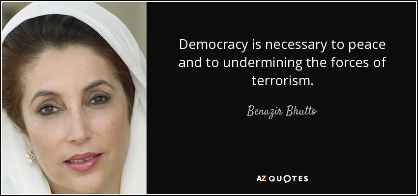 Democracy is necessary to peace and to undermining the forces of terrorism. - Benazir Bhutto