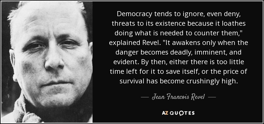 Democracy tends to ignore, even deny, threats to its existence because it loathes doing what is needed to counter them,