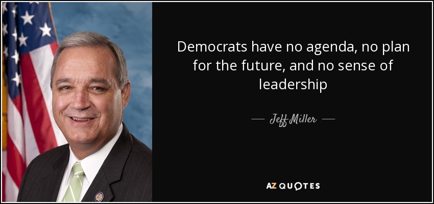 Democrats have no agenda, no plan for the future, and no sense of leadership - Jeff Miller