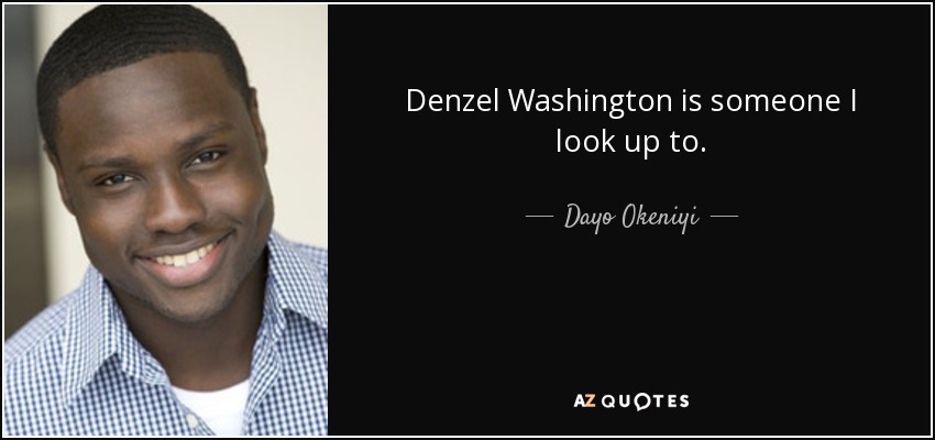 Denzel Washington is someone I look up to. - Dayo Okeniyi
