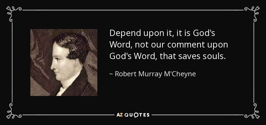 Depend upon it, it is God's Word, not our comment upon God's Word, that saves souls. - Robert Murray M'Cheyne