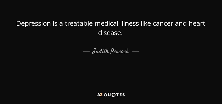 Depression is a treatable medical illness like cancer and heart disease. - Judith Peacock