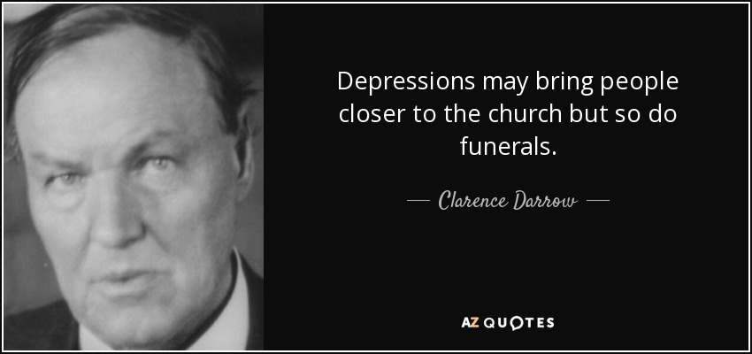 Las depresiones pueden acercar a la gente a la iglesia, pero también lo hacen los funerales. - Clarence Darrow