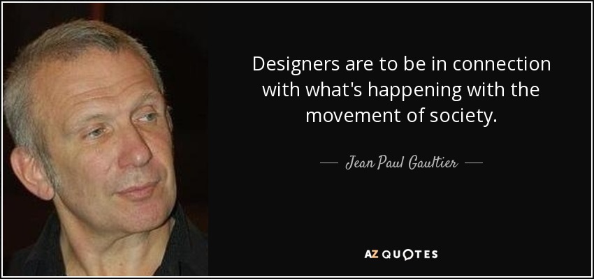 Los diseñadores deben estar en conexión con lo que ocurre con el movimiento de la sociedad. - Jean Paul Gaultier