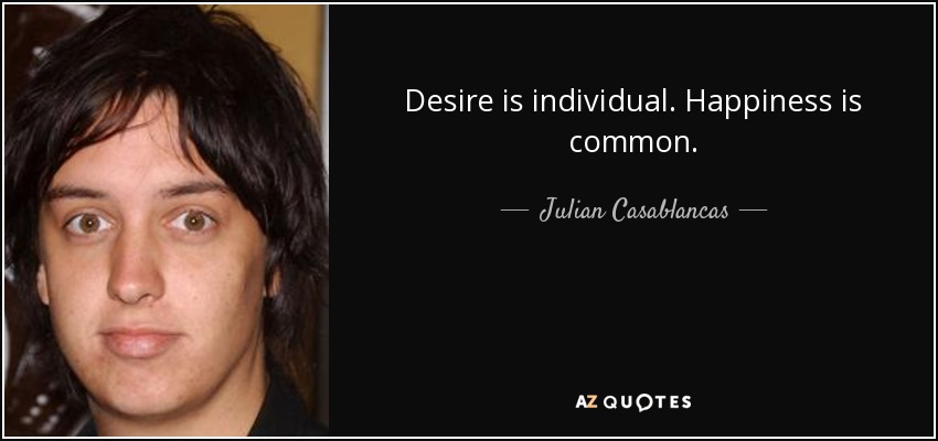 Desire is individual. Happiness is common. - Julian Casablancas