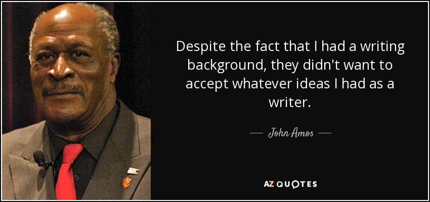 Despite the fact that I had a writing background, they didn't want to accept whatever ideas I had as a writer. - John Amos