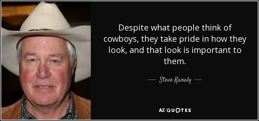 Despite what people think of cowboys, they take pride in how they look, and that look is important to them. - Steve Kanaly