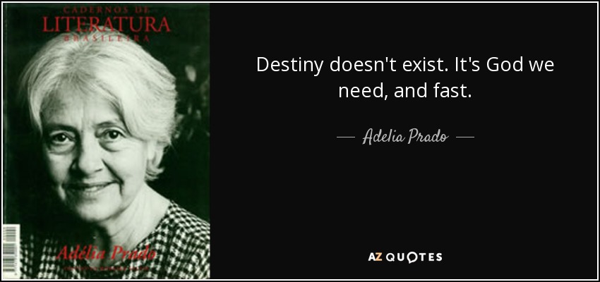 Destiny doesn't exist. It's God we need, and fast. - Adelia Prado