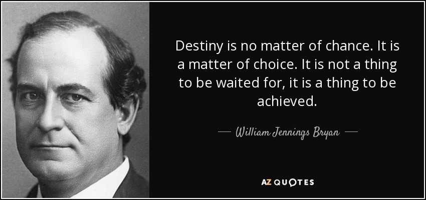 El destino no es cuestión de azar. Es una cuestión de elección. No es algo que haya que esperar, sino algo que hay que conseguir. - William Jennings Bryan