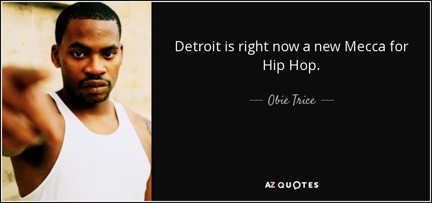 Detroit is right now a new Mecca for Hip Hop. - Obie Trice
