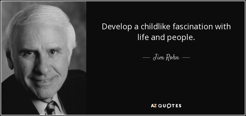 Desarrollar una fascinación infantil por la vida y las personas. - Jim Rohn