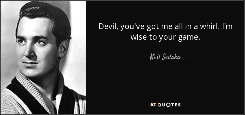 Devil, you've got me all in a whirl. I'm wise to your game. - Neil Sedaka