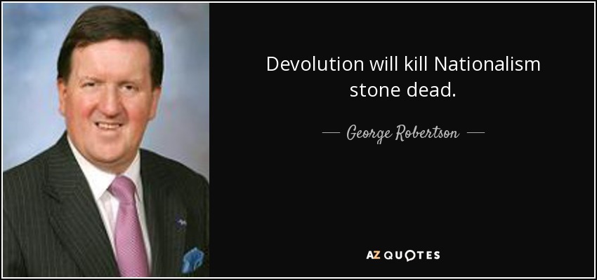 Devolution will kill Nationalism stone dead. - George Robertson, Baron Robertson of Port Ellen