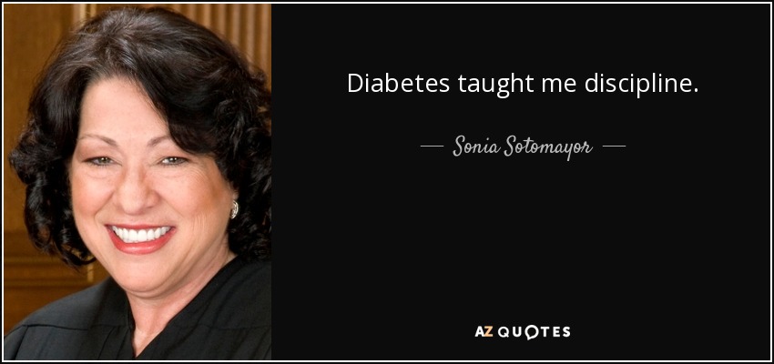 Diabetes taught me discipline. - Sonia Sotomayor