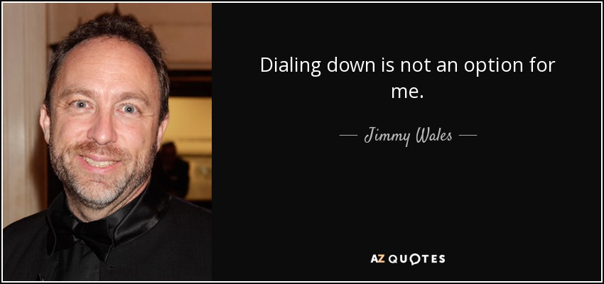 Dialing down is not an option for me. - Jimmy Wales