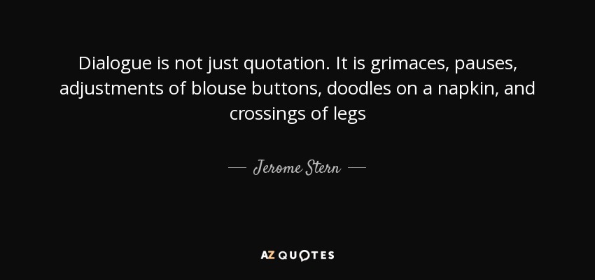 El diálogo no es sólo una cita. Son muecas, pausas, ajustes de los botones de la blusa, garabatos en una servilleta y cruces de piernas - Jerome Stern